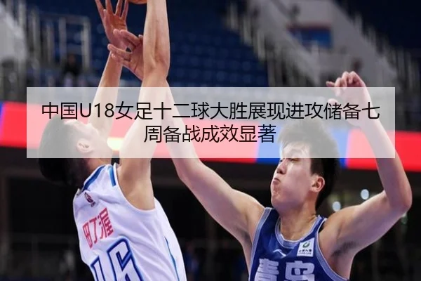 中国U18女足十二球大胜展现进攻储备七周备战成效显著